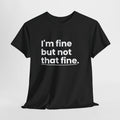 I'm Fine But Not That Fine T-Shirt | Funny Sarcastic Mental Health Humor Tee